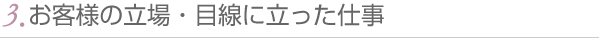 3.お客様の立場・目線に立った仕事