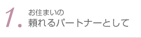 1.お住まいの頼れるパートナーとして