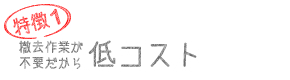 特徴1. 撤去作業が不要だから低コスト