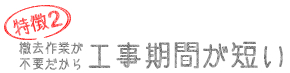 特徴2. 撤去作業が不要だから工事期間が短い