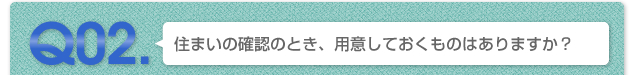 Q02.住まいの確認のとき、用意しておくものはありますか？