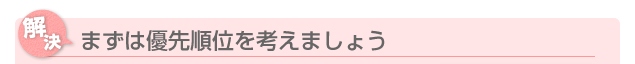 まずは優先順位を考えましょう