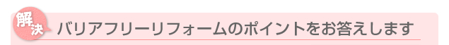 バリアフリーリフォームのポイントをお答えします