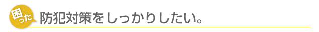 防犯対策をしっかりしたい。