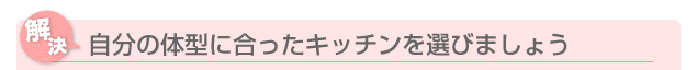 自分の体型にあったキッチンを選びましょう