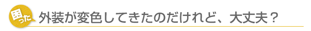 外装が変色してきたのだけれど、大丈夫？