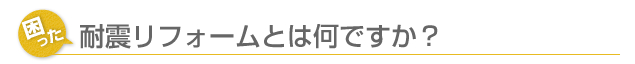 耐震リフォームとは何ですか？