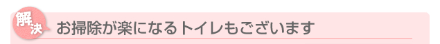 お掃除が楽になるトイレもございます